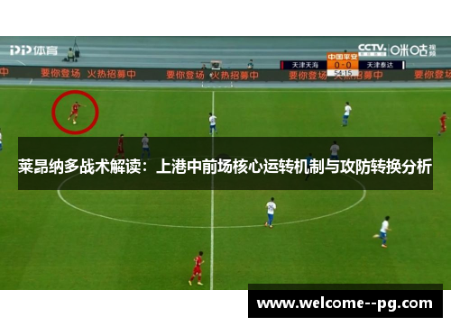 莱昂纳多战术解读:上港中前场核心运转机制与攻防转换分析 莱昂纳多战术解读:上港中前场核心运转机制与攻防转换分析