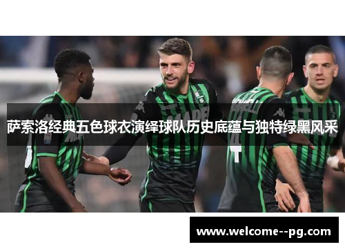 萨索洛经典五色球衣演绎球队历史底蕴与独特绿黑风采 萨索洛经典五色球衣演绎球队历史底蕴与独特绿黑风采