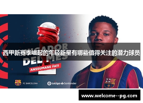 西甲新赛季崛起的年轻新星有哪些值得关注的潜力球员 西甲新赛季崛起的年轻新星有哪些值得关注的潜力球员