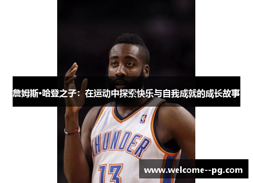 詹姆斯·哈登之子:在运动中探索快乐与自我成就的成长故事 詹姆斯·哈登之子:在运动中探索快乐与自我成就的成长故事