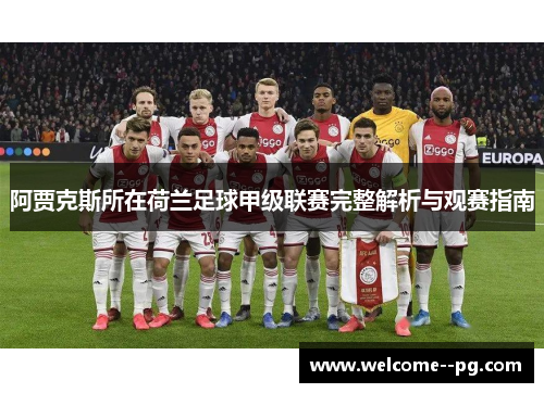 阿贾克斯所在荷兰足球甲级联赛完整解析与观赛指南