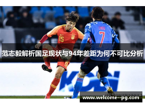 范志毅解析国足现状与94年差距为何不可比分析