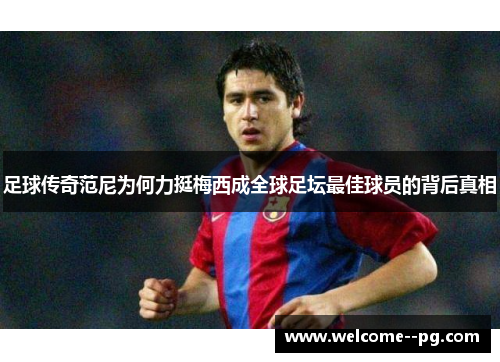 足球传奇范尼为何力挺梅西成全球足坛最佳球员的背后真相