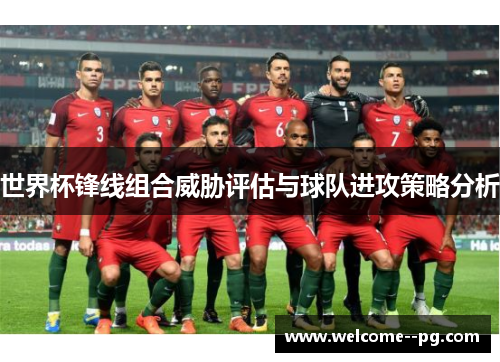 世界杯锋线组合威胁评估与球队进攻策略分析
