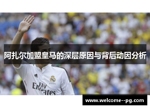 阿扎尔加盟皇马的深层原因与背后动因分析 阿扎尔加盟皇马的深层原因与背后动因分析
