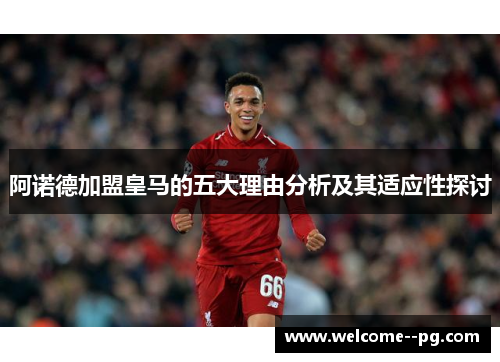 阿诺德加盟皇马的五大理由分析及其适应性探讨