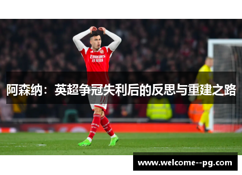 阿森纳：英超争冠失利后的反思与重建之路