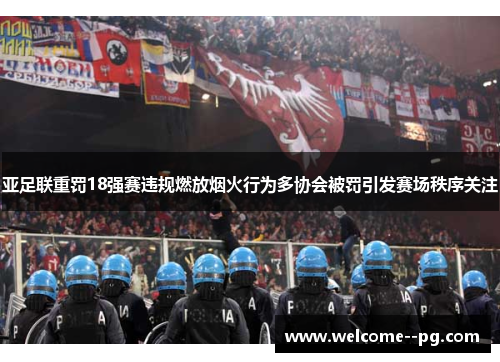 亚足联重罚18强赛违规燃放烟火行为多协会被罚引发赛场秩序关注