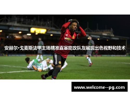 安赫尔·戈麦斯法甲主场精准直塞助攻队友展现出色视野和技术 安赫尔·戈麦斯法甲主场精准直塞助攻队友展现出色视野和技术