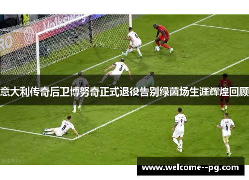 意大利传奇后卫博努奇正式退役告别绿茵场生涯辉煌回顾 意大利传奇后卫博努奇正式退役告别绿茵场生涯辉煌回顾