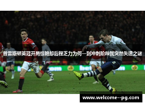 普雷斯顿英冠开局惊艳却后程乏力为何一到冲刺阶段就突然失速之谜 普雷斯顿英冠开局惊艳却后程乏力为何一到冲刺阶段就突然失速之谜