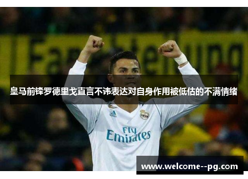 皇马前锋罗德里戈直言不讳表达对自身作用被低估的不满情绪 皇马前锋罗德里戈直言不讳表达对自身作用被低估的不满情绪