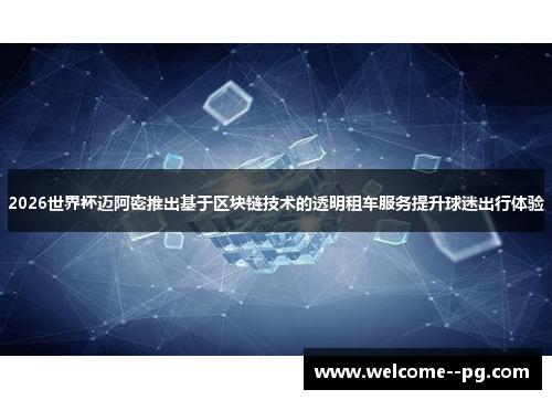 2026世界杯迈阿密推出基于区块链技术的透明租车服务提升球迷出行体验