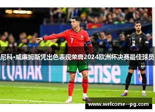 尼科·威廉姆斯凭出色表现荣膺2024欧洲杯决赛最佳球员 尼科·威廉姆斯凭出色表现荣膺2024欧洲杯决赛最佳球员
