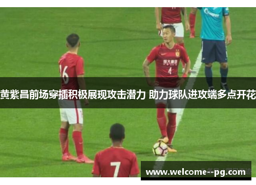 黄紫昌前场穿插积极展现攻击潜力 助力球队进攻端多点开花