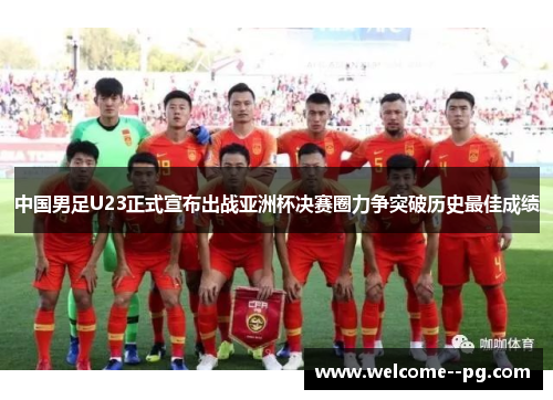 中国男足U23正式宣布出战亚洲杯决赛圈力争突破历史最佳成绩 中国男足U23正式宣布出战亚洲杯决赛圈力争突破历史最佳成绩