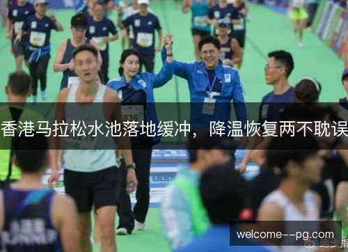 香港马拉松水池落地缓冲，降温恢复两不耽误