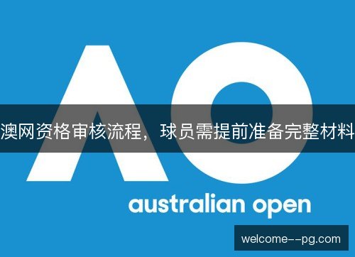澳网资格审核流程，球员需提前准备完整材料